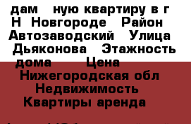 Cдам 1-ную квартиру в г. Н. Новгороде › Район ­ Автозаводский › Улица ­ Дьяконова › Этажность дома ­ 5 › Цена ­ 6 000 - Нижегородская обл. Недвижимость » Квартиры аренда   